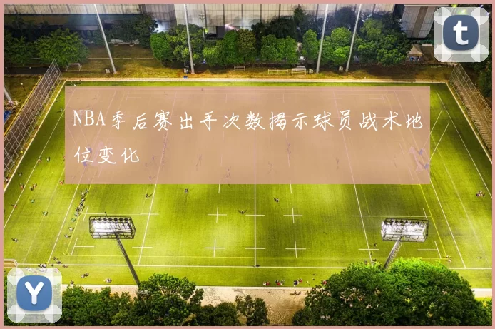 NBA季后赛出手次数揭示球员战术地位变化