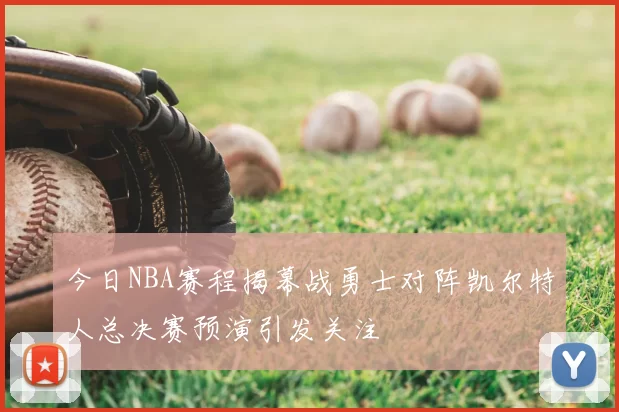 今日NBA赛程揭幕战勇士对阵凯尔特人总决赛预演引发关注
