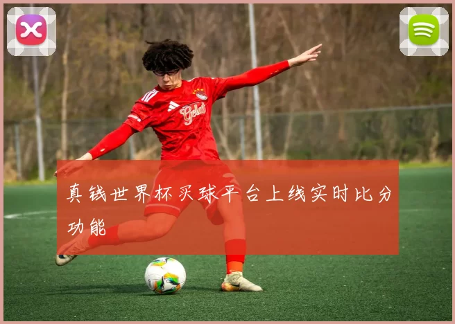 真钱世界杯买球平台上线实时比分功能