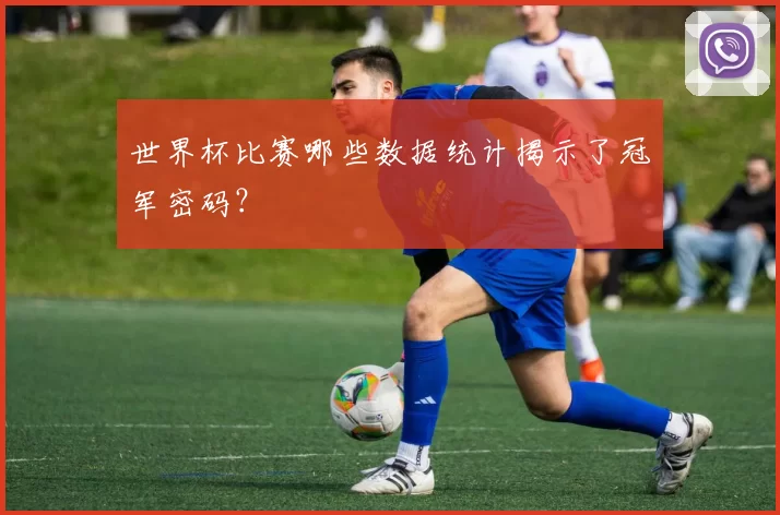 世界杯比赛哪些数据统计揭示了冠军密码？