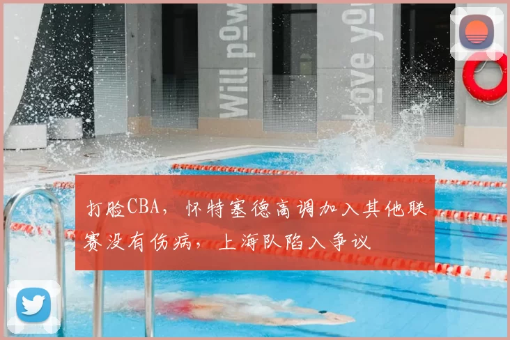 打脸CBA，怀特塞德高调加入其他联赛没有伤病，上海队陷入争议