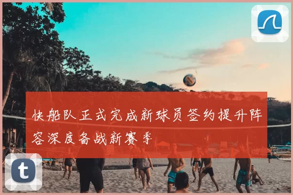 快船队正式完成新球员签约提升阵容深度备战新赛季