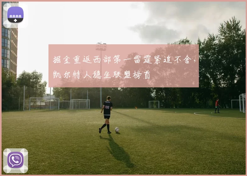 掘金重返西部第一雷霆紧追不舍，凯尔特人稳坐联盟榜首