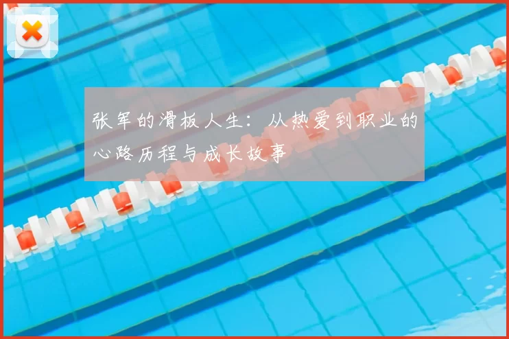 张军的滑板人生:从热爱到职业的心路历程与成长故事