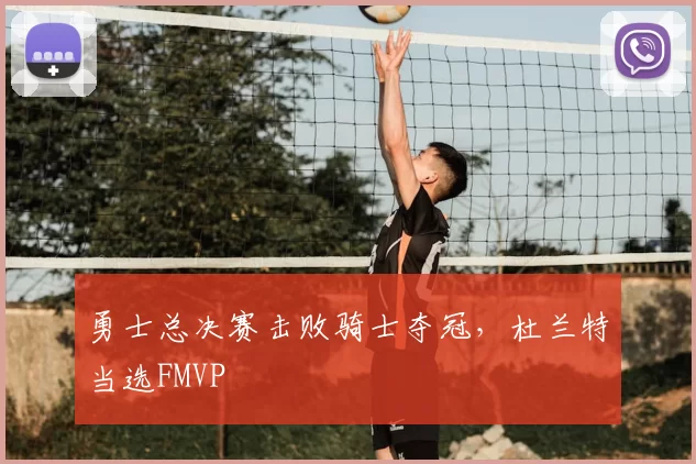 勇士总决赛击败骑士夺冠，杜兰特当选FMVP