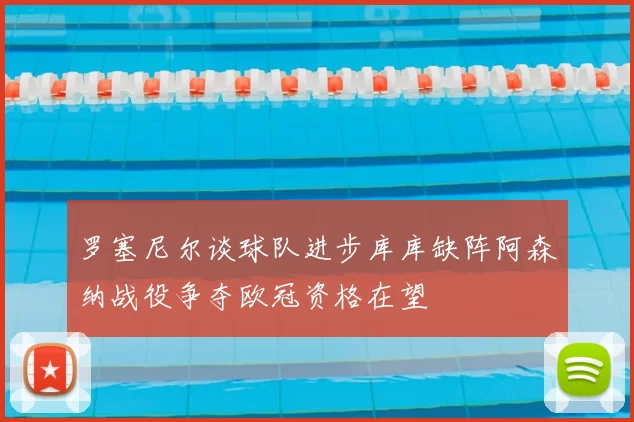 罗塞尼尔谈球队进步库库缺阵阿森纳战役争夺欧冠资格在望