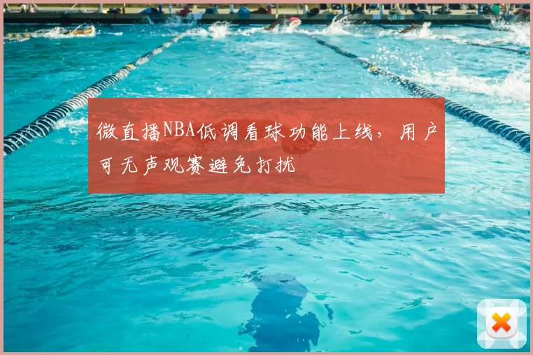 微直播NBA低调看球功能上线，用户可无声观赛避免打扰