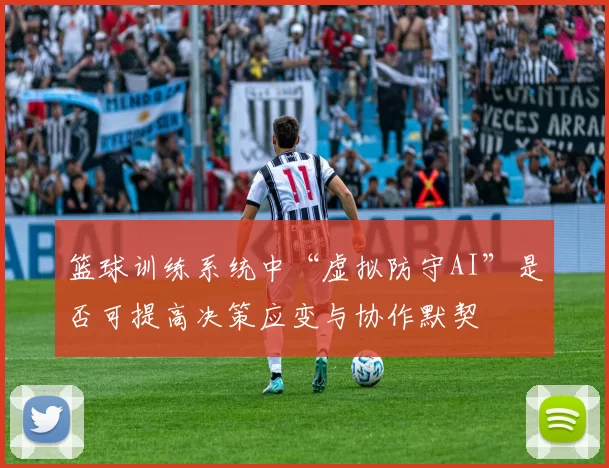 篮球训练系统中“虚拟防守AI”是否可提高决策应变与协作默契