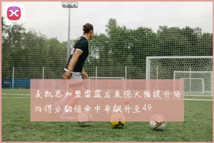 麦凯恩加盟雷霆后表现大幅提升场均得分翻倍命中率飙升至49