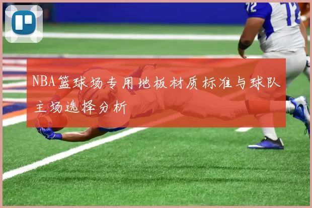 NBA篮球场专用地板材质标准与球队主场选择分析