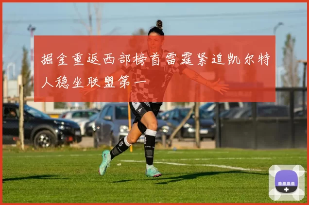 掘金重返西部榜首雷霆紧追凯尔特人稳坐联盟第一