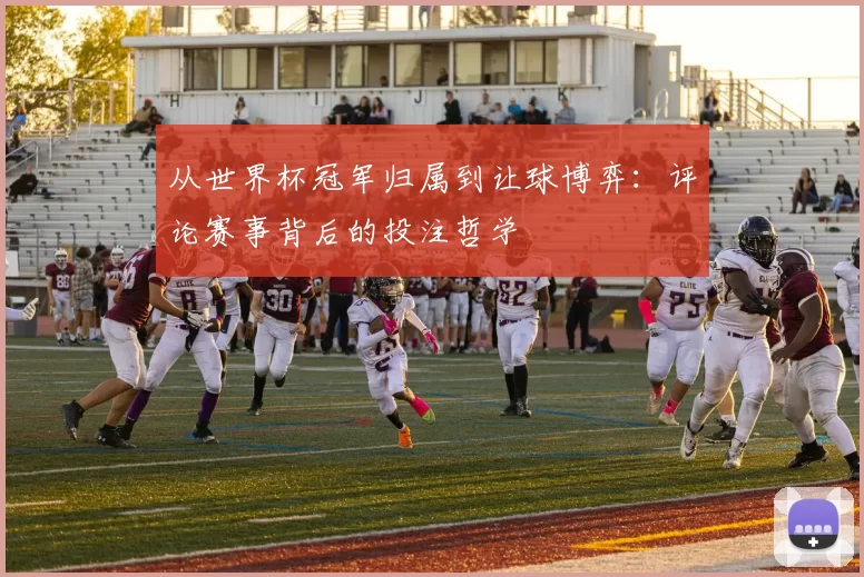 从世界杯冠军归属到让球博弈：评论赛事背后的投注哲学