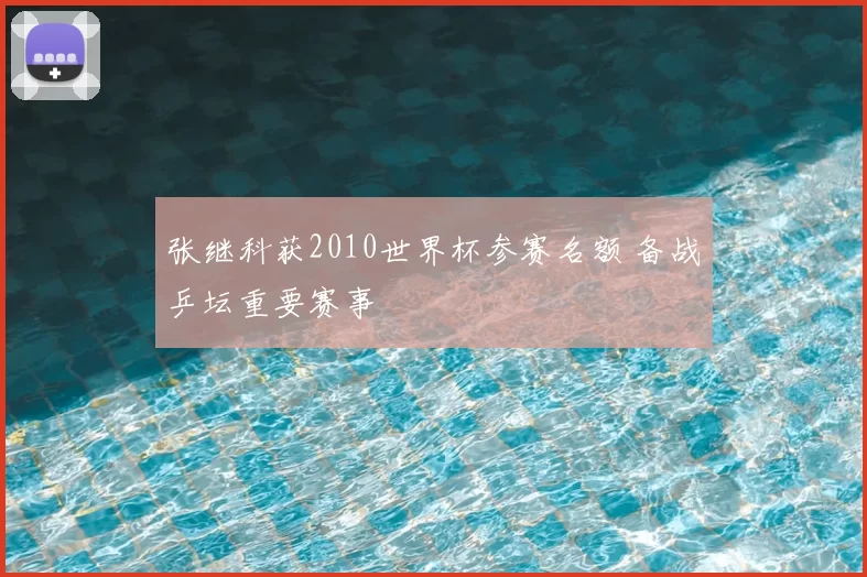 张继科获2010世界杯参赛名额 备战乒坛重要赛事