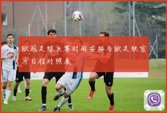 欧冠足球决赛时间安排与欧足联官方日程对照表