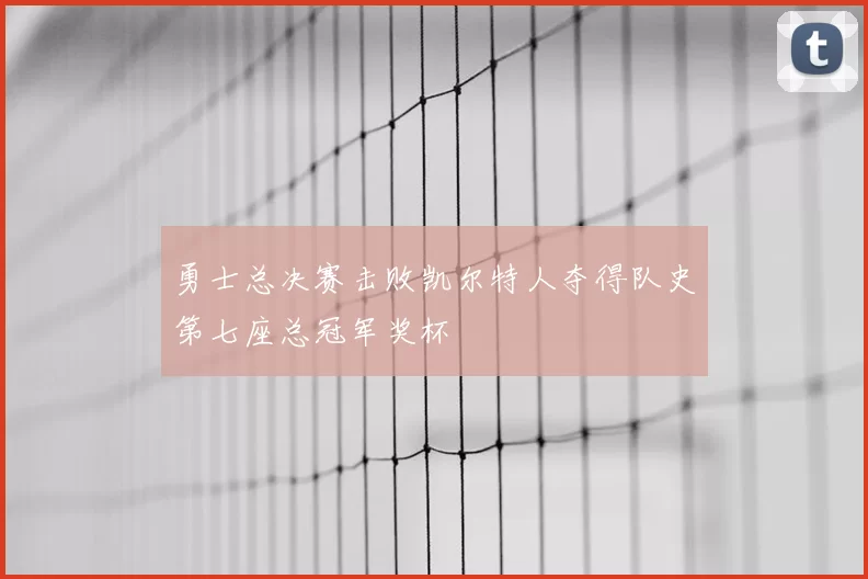 勇士总决赛击败凯尔特人夺得队史第七座总冠军奖杯