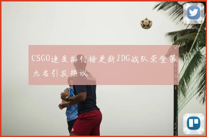 CSGO速度排行榜更新JDG战队荣登第九名引发热议