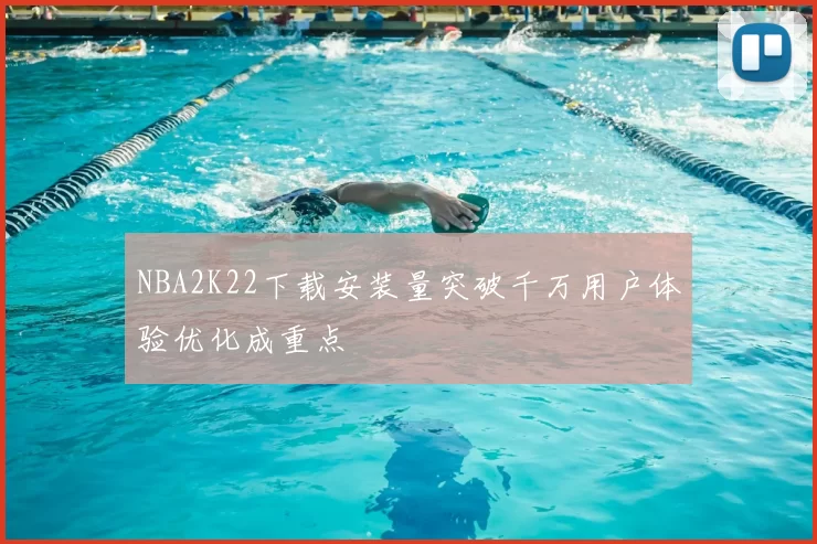 NBA2K22下载安装量突破千万用户体验优化成重点