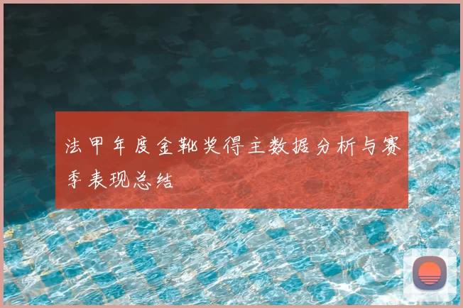 法甲年度金靴奖得主数据分析与赛季表现总结