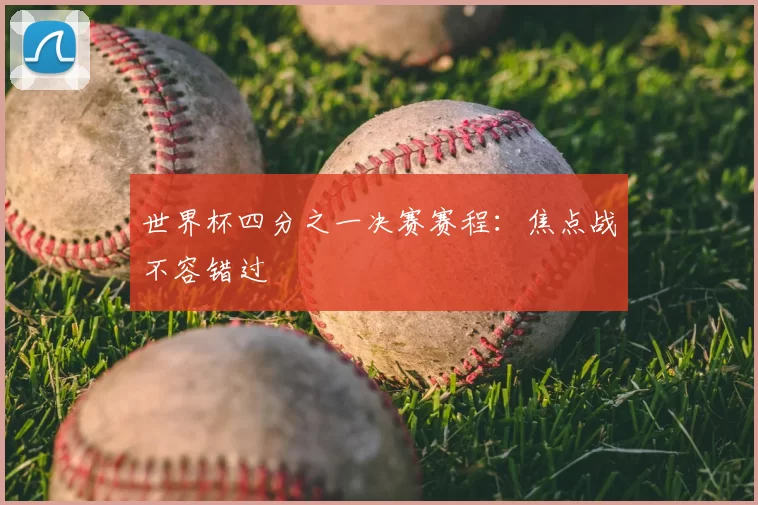 世界杯四分之一决赛赛程：焦点战不容错过