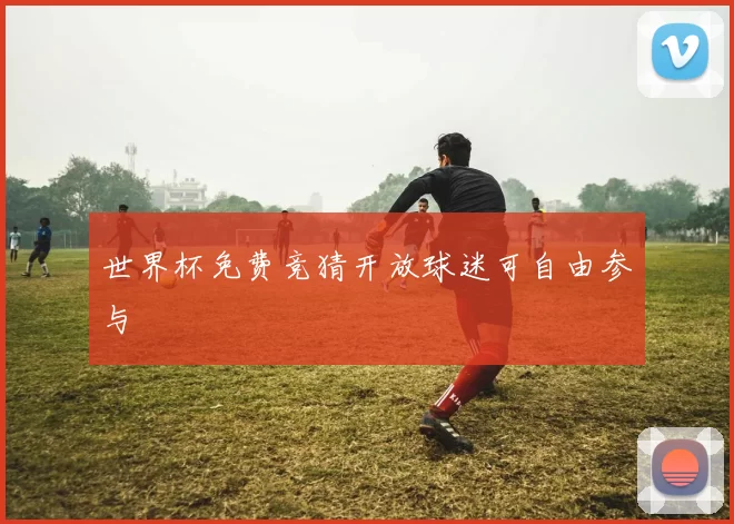 世界杯免费竞猜开放球迷可自由参与