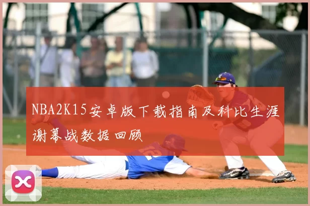 NBA2K15安卓版下载指南及科比生涯谢幕战数据回顾