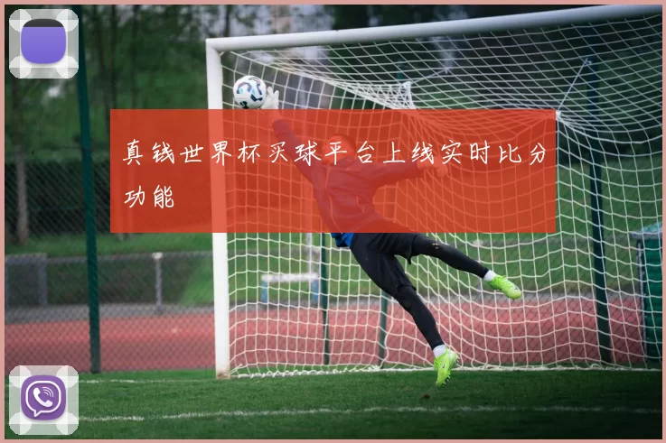 真钱世界杯买球平台上线实时比分功能