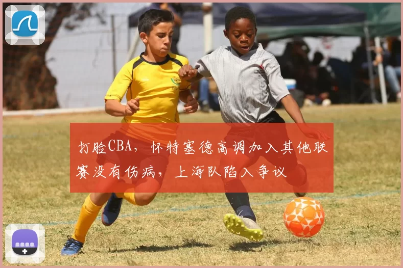打脸CBA，怀特塞德高调加入其他联赛没有伤病，上海队陷入争议