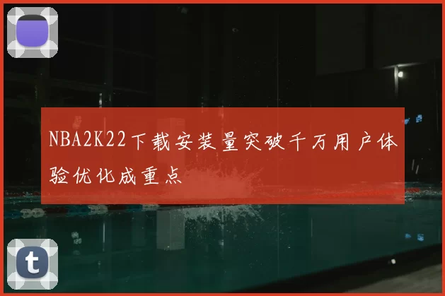 NBA2K22下载安装量突破千万用户体验优化成重点