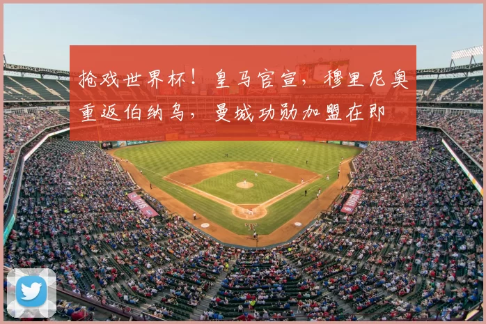 抢戏世界杯！皇马官宣，穆里尼奥重返伯纳乌，曼城功勋加盟在即
