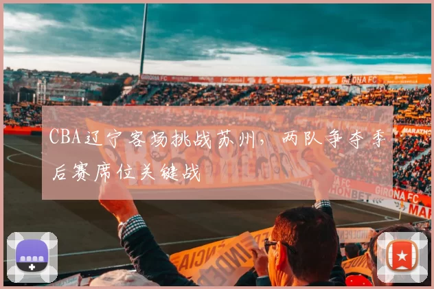CBA辽宁客场挑战苏州,两队争夺季后赛席位关键战