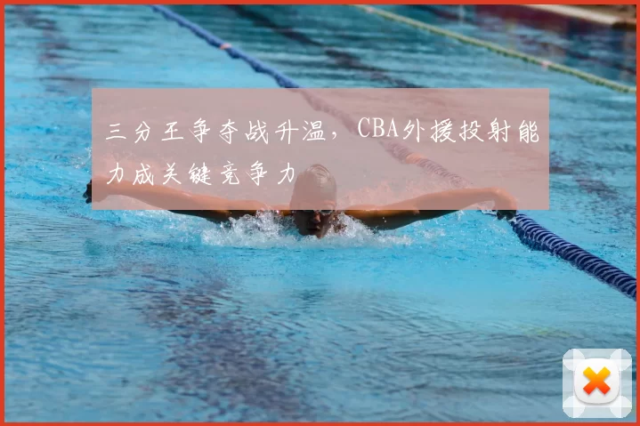 三分王争夺战升温，CBA外援投射能力成关键竞争力
