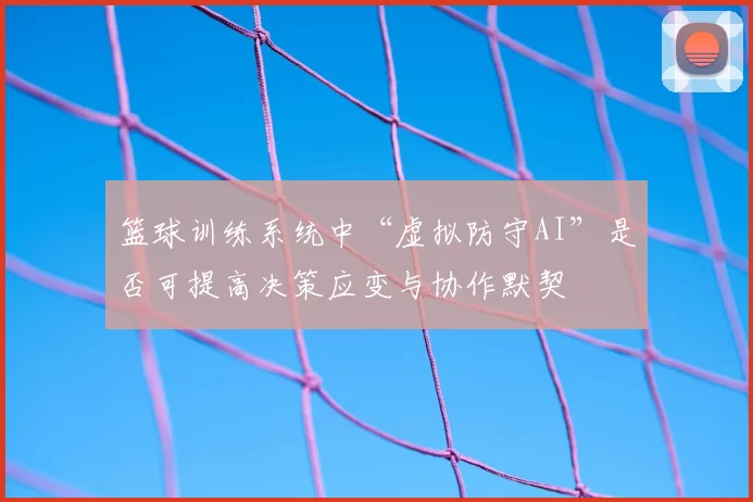 篮球训练系统中“虚拟防守AI”是否可提高决策应变与协作默契