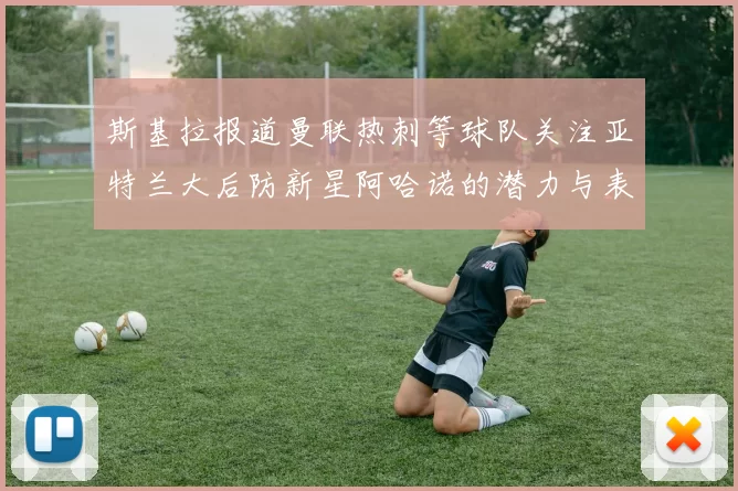 斯基拉报道曼联热刺等球队关注亚特兰大后防新星阿哈诺的潜力与表现