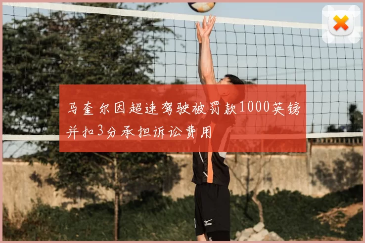 马奎尔因超速驾驶被罚款1000英镑并扣3分承担诉讼费用