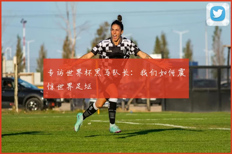 专访世界杯黑马队长：我们如何震惊世界足坛