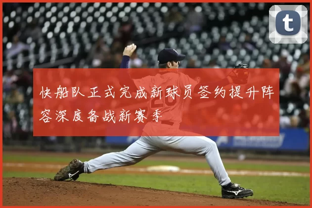 快船队正式完成新球员签约提升阵容深度备战新赛季