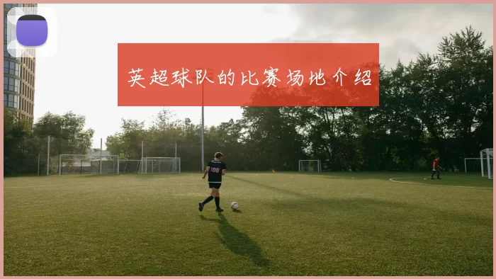 英超球队的比赛场地介绍