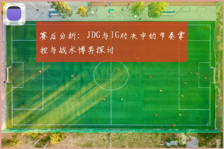 赛后分析:JDG与IG对决中的节奏掌控与战术博弈探讨