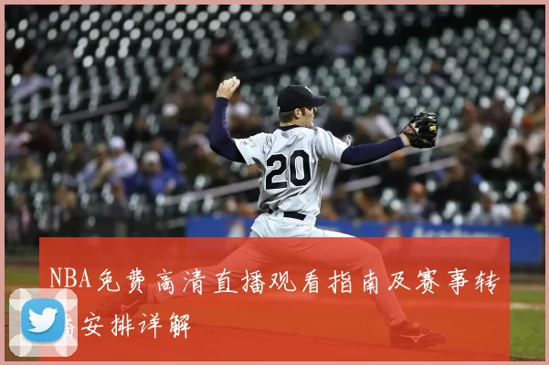 NBA免费高清直播观看指南及赛事转播安排详解