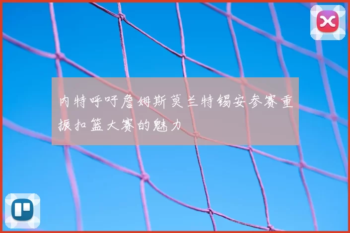 内特呼吁詹姆斯莫兰特锡安参赛重振扣篮大赛的魅力