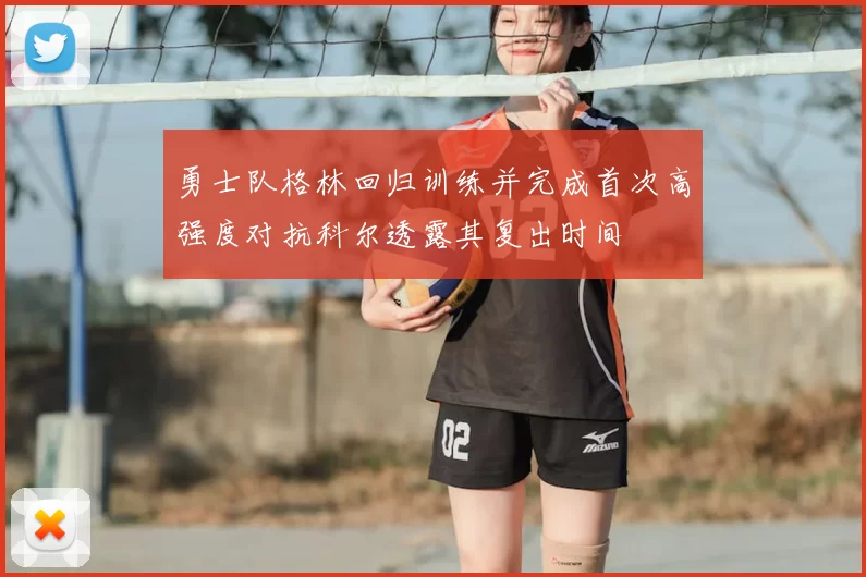 勇士队格林回归训练并完成首次高强度对抗科尔透露其复出时间
