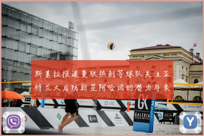 斯基拉报道曼联热刺等球队关注亚特兰大后防新星阿哈诺的潜力与表现