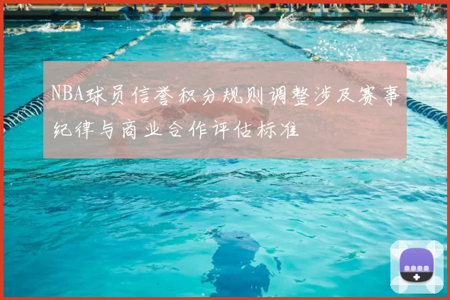 NBA球员信誉积分规则调整涉及赛事纪律与商业合作评估标准