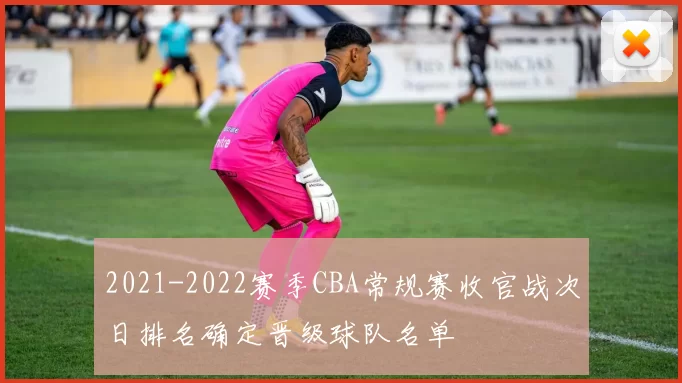 2021-2022赛季CBA常规赛收官战次日排名确定晋级球队名单