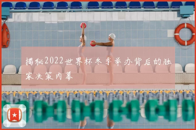 揭秘2022世界杯冬季举办背后的独家决策内幕