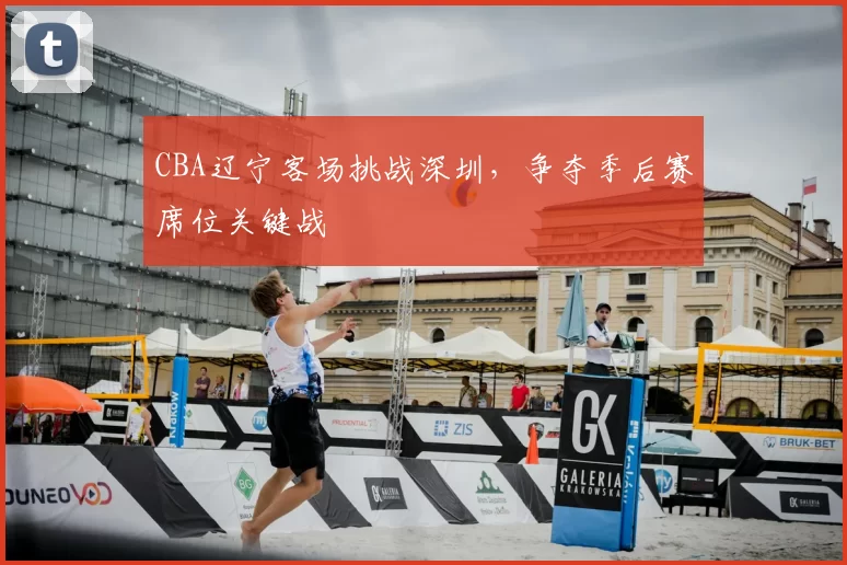 CBA辽宁客场挑战深圳，争夺季后赛席位关键战