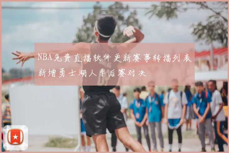 NBA免费直播软件更新赛事转播列表新增勇士湖人季后赛对决