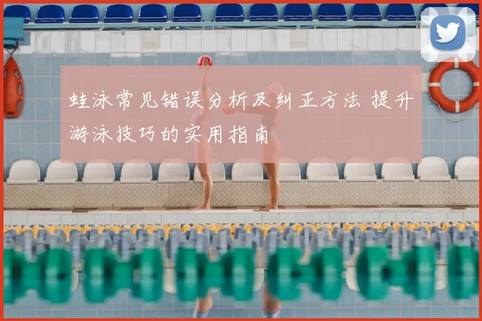 蛙泳常见错误分析及纠正方法 提升游泳技巧的实用指南