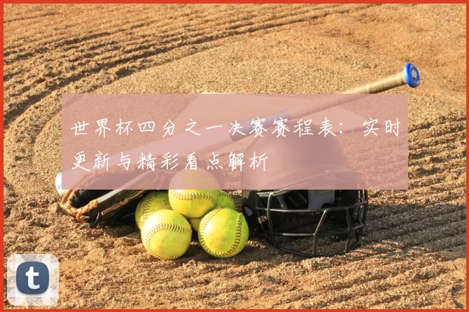 世界杯四分之一决赛赛程表：实时更新与精彩看点解析