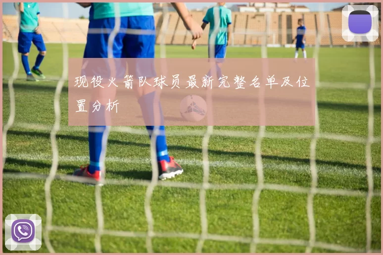 现役火箭队球员最新完整名单及位置分析